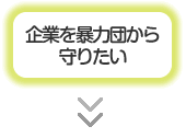 企業を暴力団から守りたい等お考えの方は、下記のページをご利用ください