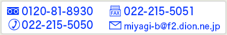 相談専用のフリーダイヤルは、0120-81-8930です。通常ダイヤルは022-215-5050です。FAXダイヤルは022-215-5051です。メールでのお問い合わせはmiyagi-b@f2.dion.ne.jpへおねがいします。